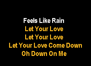 Feels Like Rain
Let Your Love

Let Your Love
Let Your Love Come Down
0h Down On Me