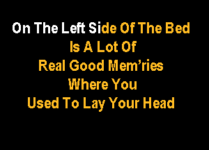 On The Left Side Of The Bed
Is A Lot Of
Real Good Memwios

Where You
Used To Lay Your Head