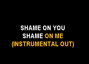 SHAME ON YOU

SHAME ON ME
(INSTRUMENTAL OUT)