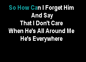 So How Can I Forget Him
And Say
That I Don't Care
When He's All Around Me

He's Everywhere