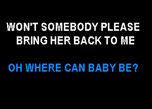 WON'T SOMEBODY PLEASE
BRING HER BACK TO ME

0H WHERE CAN BABY BE?
