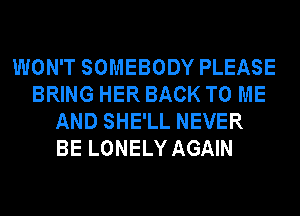 WON'T SOMEBODY PLEASE
BRING HER BACK TO ME
AND SHE'LL NEVER
BE LONELY AGAIN
