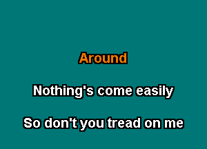 Around

Nothing's come easily

So don't you tread on me