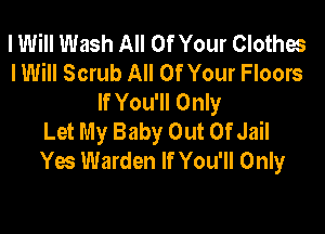 I Will Wash All Of Your Clothes
I Will Scrub All Of Your Floors
If You'll Only

Let My Baby Out Of Jail
Yes Warden If You'll Only