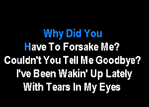 Why Did You
Have To Forsake Me?

Couldn't You Tell Me Goodbye?
I've Been Wakin' Up Lately
With Tears In My Eyes