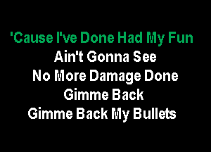 'Cause I've Done Had My Fun
Ain't Gonna See

No More Damage Done
Gimme Back
Gimme Back My Bullets