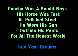 Pancho Was A Bandit Boys
Hls Horse Was Fast
As Polished Steel
He Wore Hls Gun
Outside Hls Pants
For All The Honest World

Into Your Dreams