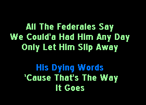 All The Federales Say
We Could'a Had Hlm Any Day
Only Let Him Slip Away

Hls Dying Words
'Cause That's The Way
It Goes