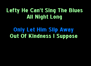 Lefty He Can't Sing The Blues
All Night Long

Only Let Him Slip Away

Out Of Kindness I Suppose