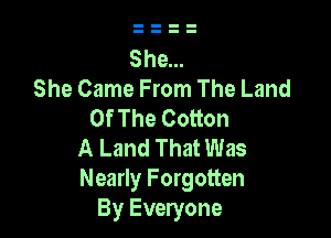 S 9...
She Came From The Land
Of The Cotton

A Land That Was
Nearly Forgotten
By Everyone