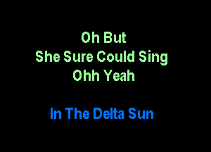 Oth
She Sure Could Sing
Ohh Yeah

In The Delta Sun