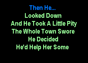 Then He...
Looked Down
And He Took A Little Pity

The Whole Town Swore
He Decided
He'd Help Her Some