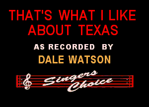 THAT'S WHAT I LIKE
ABOUT TEXAS

n5 Reconnen BY
DALE WATSON