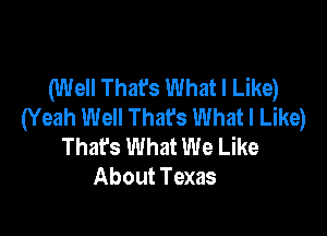 (Well That's What I Like)
(Yeah Well Thafs What I Like)

That's What We Like
About Texas