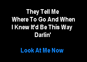 They Tell Me
Where To Go And When
I Knew It'd Be This Way

Darlin'

Look At Me Now