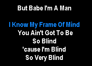 ButBabeI'mA Man

I Know My Frame Of Mind
You Ain't Got To Be

80 Blind
'cause I'm Blind
So Very Blind