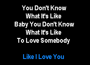 You Don't Know
What It's Like
Baby You Don't Know
What Ifs Like

To Love Somebody

Like I Love You