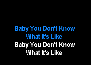 Baby You Don't Know

What It's Like
Baby You Don't Know
What It's Like