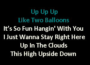 Up Up Up
Like Two Balloons
It's 50 Fun Hangin' With You
I Just Wanna Stay Right Here
Up In The Clouds
This High Upside Down