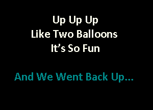 Up Up Up
Like Two Balloons
It's 50 Fun

And We Went Back Up...