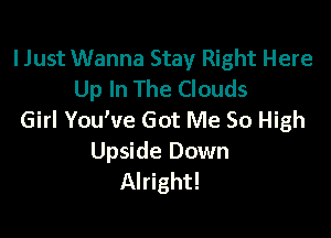 IJust Wanna Stay Right Here
Up In The Clouds

Girl You've Got Me So High
Upside Down
Alright!
