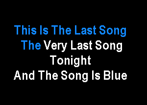 This Is The Last Song
The Very Last Song

Tonight
And The Song Is Blue