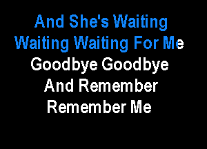 And She's Waiting
Waiting Waiting For Me
Goodbye Goodbye

And Remember
Remember Me