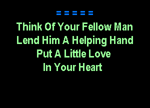 Think Of Your Fellow Man
Lend Him A Helping Hand
Put A Little Love

In Your Heart