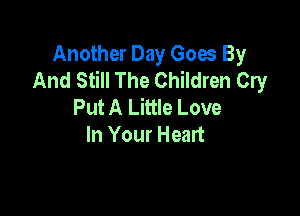 Another Day Goes By
And Still The Children Cry
Put A Little Love

In Your Heart