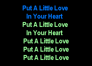 Put A Little Love
In Your Heart
Put A Little Love

In Your Heart
Put A Little Love
Put A Little Love
Put A Little Love