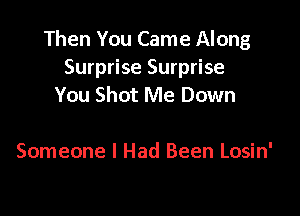 Then You Came Along
Surprise Surprise
You Shot Me Down

Someone I Had Been Losin'