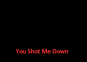 You Shot Me Down