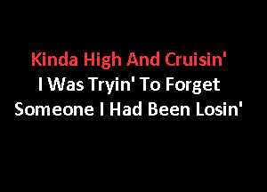 Kinda High And Cruisin'
I Was Tryin' To Forget

Someone I Had Been Losin'