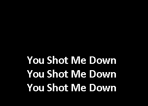 You Shot Me Down
You Shot Me Down
You Shot Me Down