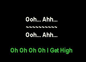 Ooh... Ahh...

NN NNN

Ooh... Ahh...

Oh Oh Oh Oh I Get High