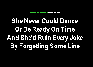 NNNNNN'U N

She Never Could Dance
Or Be Ready On Time

And She'd Ruin Every Joke
By Forgetting Some Line