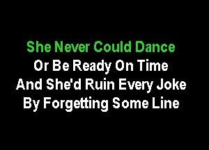 She Never Could Dance
Or Be Ready On Time

And She'd Ruin Every Joke
By Forgetting Some Line