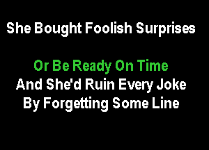 She Bought Foolish Surprises

Or Be Ready On Time

And She'd Ruin Every Joke
By Forgetting Some Line