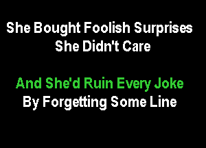 She Bought Foolish Surprises
She Didn't Care

And She'd Ruin Every Joke
By Forgetting Some Line