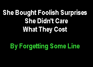 She Bought Foolish Surprises
She Didn't Care
What They Cost

By Forgetting Some Line