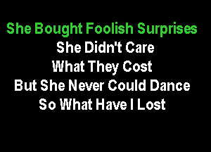 She Bought Foolish Surprises
She Didn't Care
What They Cost

But She Never Could Dance
80 What Have I Lost