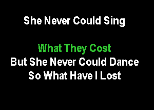 She Never Could Sing

What They Cost
But She Never Could Dance
80 What Have I Lost