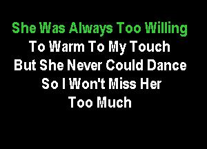 She Was Always Too Willing
To Warm To My Touch
But She Never Could Dance

30 I Won't Miss Her
Too Much