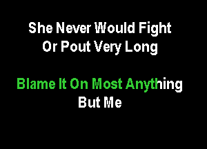 She Never Would Fight
Or Pout Very Long

Blame It On Most Anything
But Me