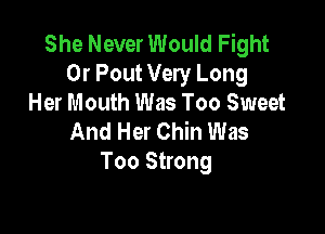 She Never Would Fight
Or Pout Very Long
Her Mouth Was Too Sweet

And Her Chin Was
Too Strong