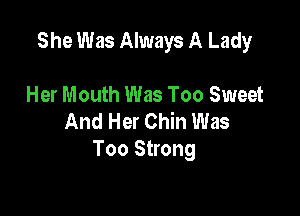 She Was Always A Lady

Her Mouth Was Too Sweet
And Her Chin Was
Too Strong