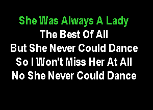 She Was Always A Lady
The Best Of All
But She Never Could Dance

So I Won't Miss Her At All
No She Never Could Dance