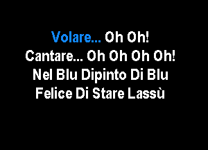 Volare... Oh Oh!
Cantare... Oh Oh Oh Oh!
Nel Blu Dipinto Di Blu

Felice Di Stare Lassa