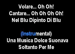 Volare... Oh Oh!
Cantare... Oh Oh Oh Oh!
Nel Blu Dipinto Di Blu

(Instrumental)
Una Musica Dolce Suonava
Soltanto Per Me