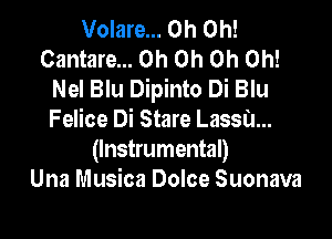 Volare... Oh Oh!
Cantare... Oh Oh Oh Oh!
Nel Blu Dipinto Di Blu

Felice Di Stare Lassa...
(Instrumental)
Una Musica Dolce Suonava